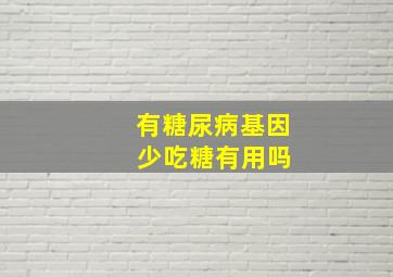 有糖尿病基因 少吃糖有用吗